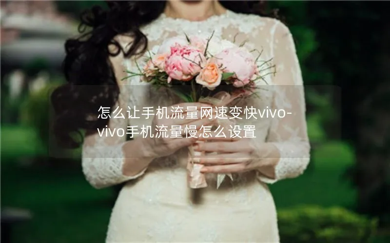 怎么让手机流量网速变快vivo-vivo手机流量慢怎么设置