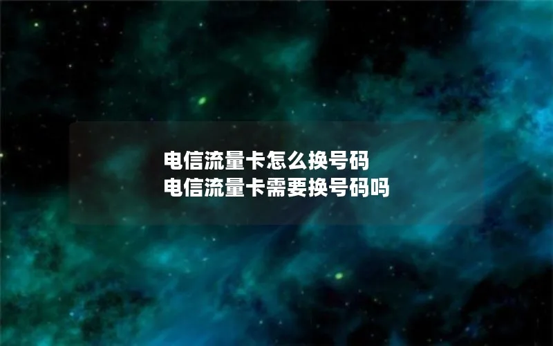 电信流量卡怎么换号码 电信流量卡需要换号码吗