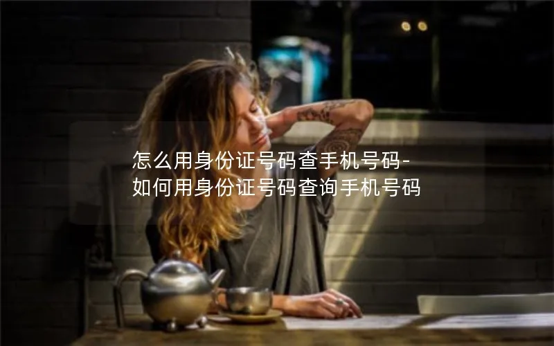 怎么用身份证号码查手机号码-如何用身份证号码查询手机号码