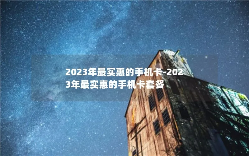 2023年最实惠的手机卡-2023年最实惠的手机卡套餐