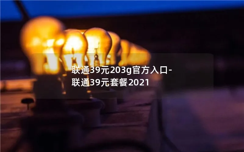 联通39元203g官方入口-联通39元套餐2021