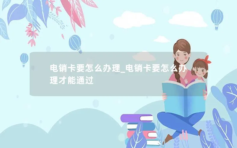 电销卡要怎么办理_电销卡要怎么办理才能通过