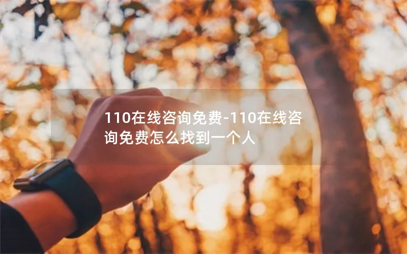 110在线咨询免费-110在线咨询免费怎么找到一个人