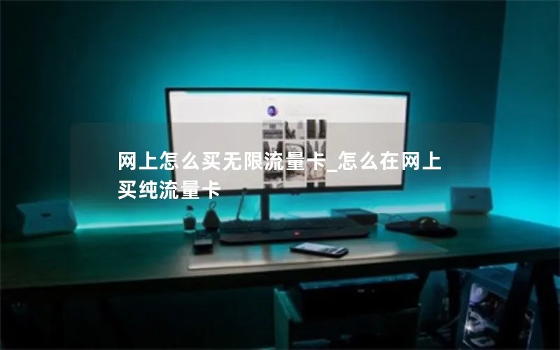 网上怎么买无限流量卡_怎么在网上买纯流量卡