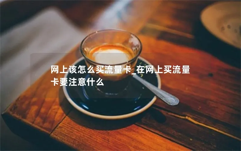 网上该怎么买流量卡_在网上买流量卡要注意什么