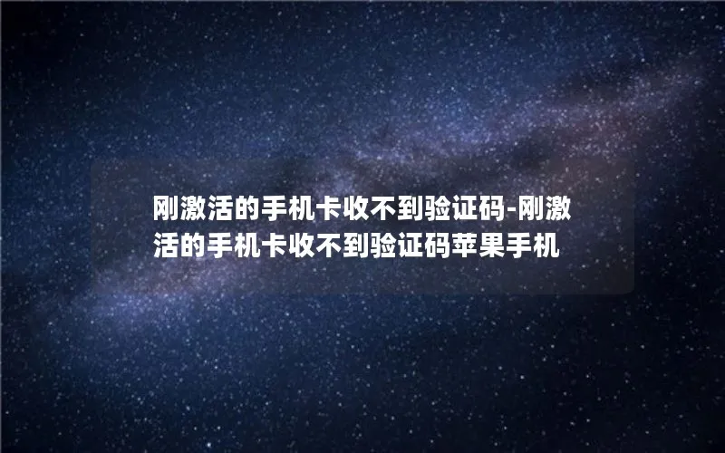 刚激活的手机卡收不到验证码-刚激活的手机卡收不到验证码苹果手机