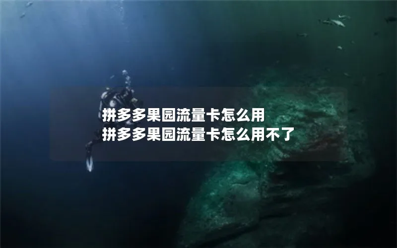 拼多多果园流量卡怎么用 拼多多果园流量卡怎么用不了