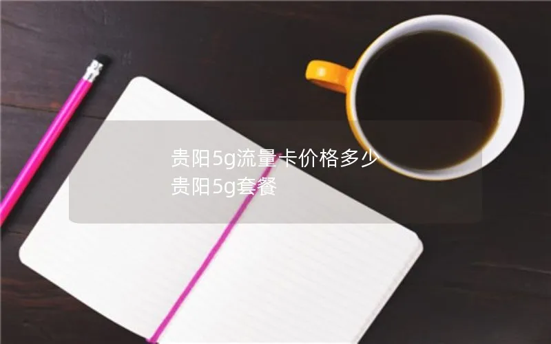 贵阳5g流量卡价格多少 贵阳5g套餐