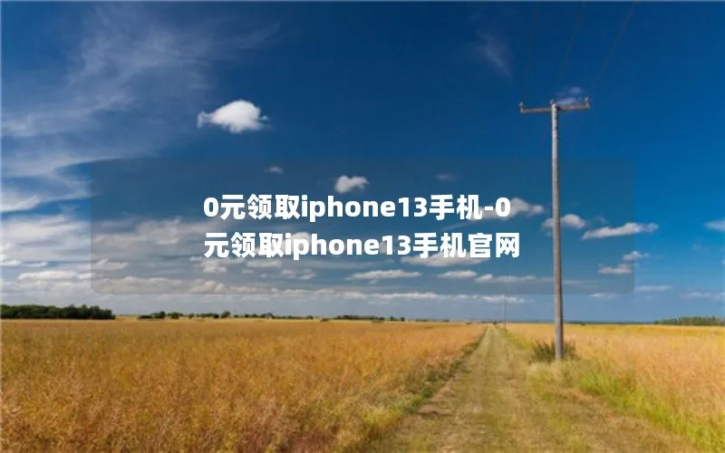 0元领取iphone13手机-0元领取iphone13手机官网