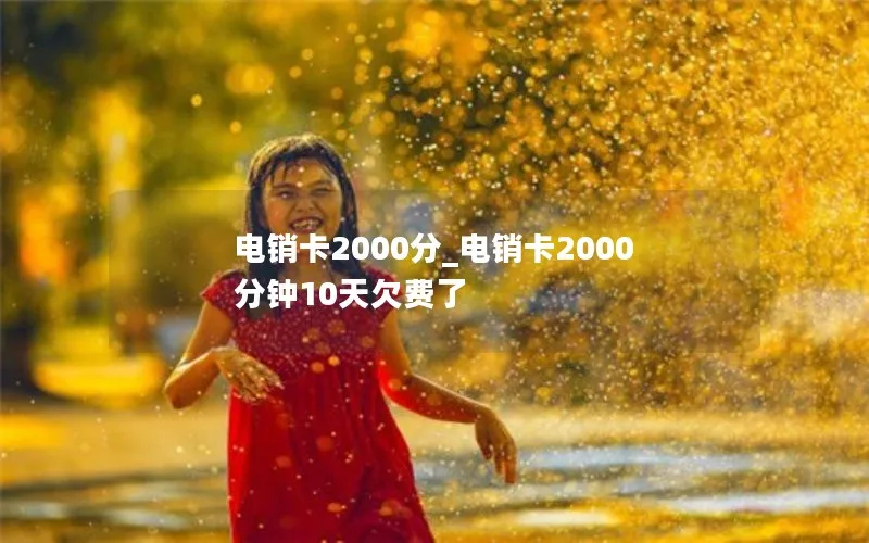 电销卡2000分_电销卡2000分钟10天欠费了