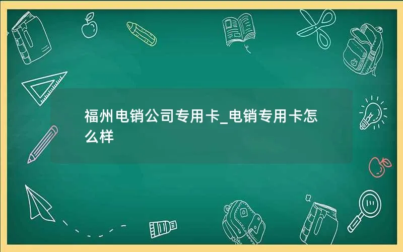 福州电销公司专用卡_电销专用卡怎么样