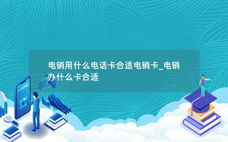 电销用什么电话卡合适电销卡_电销办什么卡合适