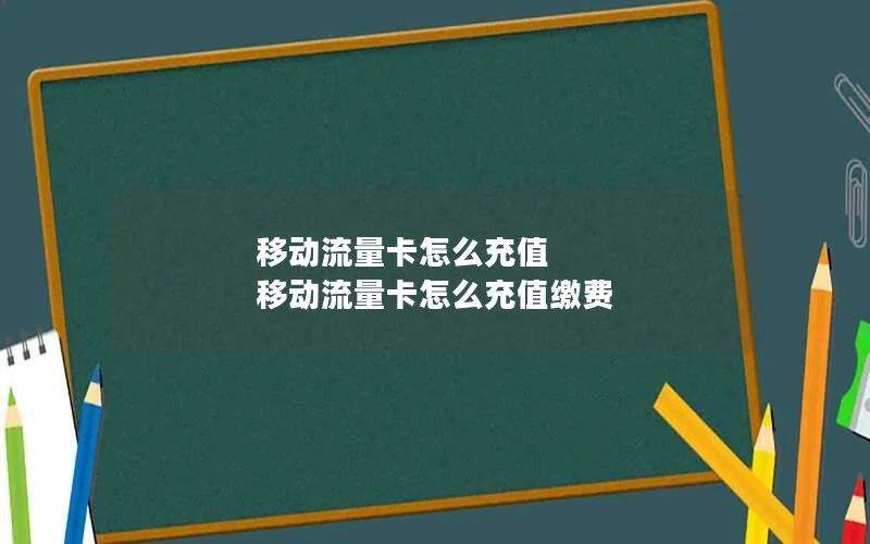 移动流量卡怎么充值 移动流量卡怎么充值缴费