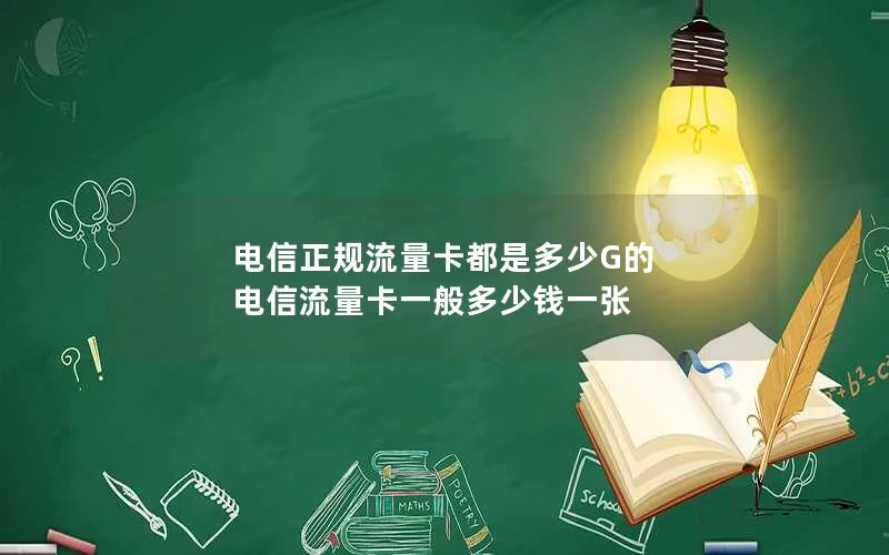 电信正规流量卡都是多少G的 电信流量卡一般多少钱一张