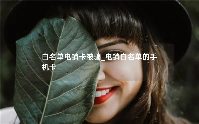 白名单电销卡被骗_电销白名单的手机卡