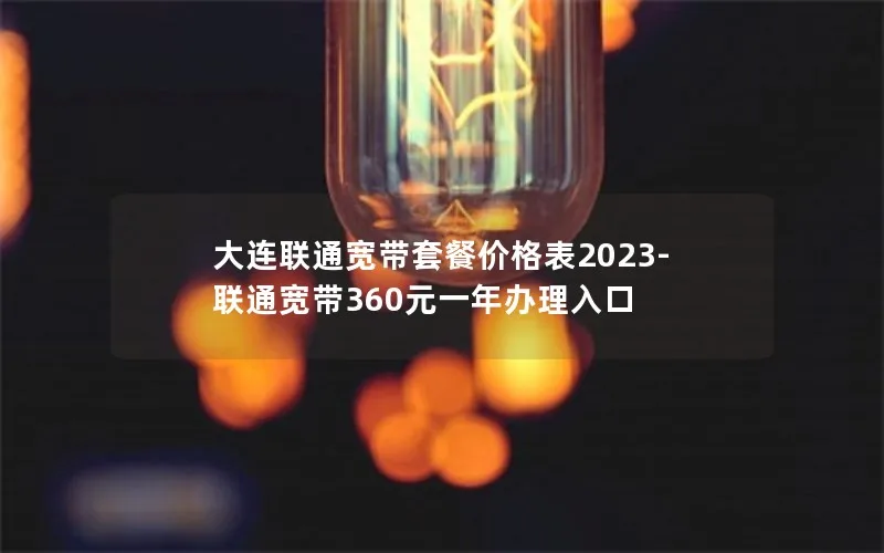 大连联通宽带套餐价格表2023-联通宽带360元一年办理入口