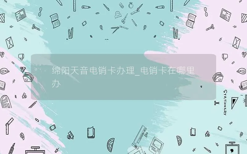 绵阳天音电销卡办理_电销卡在哪里办