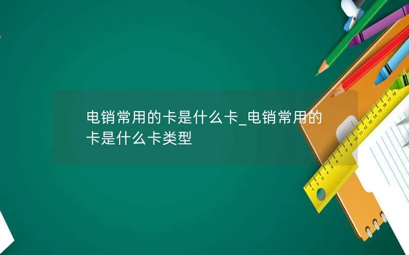 电销常用的卡是什么卡_电销常用的卡是什么卡类型