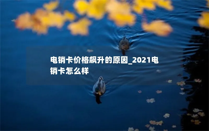 电销卡价格飙升的原因_2021电销卡怎么样