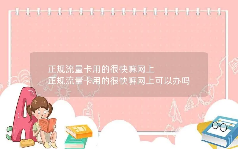 正规流量卡用的很快嘛网上 正规流量卡用的很快嘛网上可以办吗