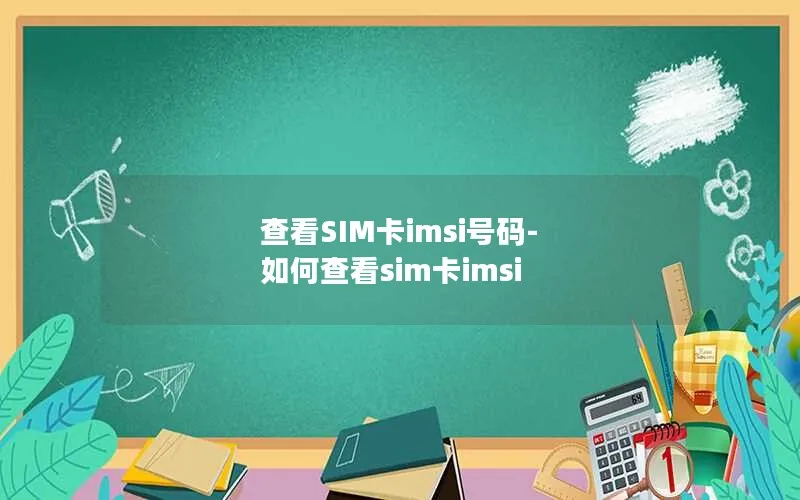 查看SIM卡imsi号码-如何查看sim卡imsi