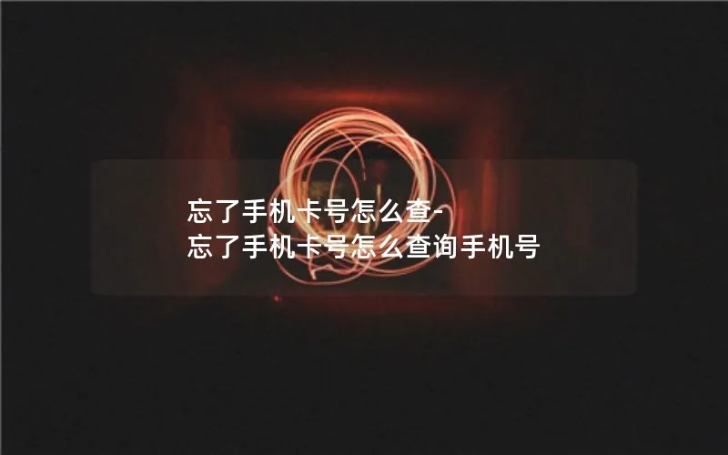 忘了手机卡号怎么查-忘了手机卡号怎么查询手机号