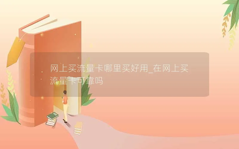 网上买流量卡哪里买好用_在网上买流量卡可靠吗