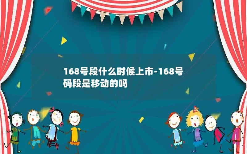 168号段什么时候上市-168号码段是移动的吗