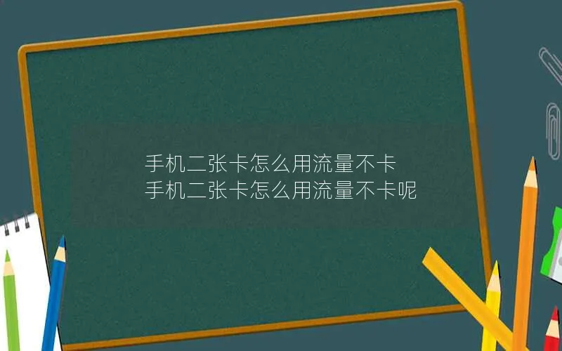 手机二张卡怎么用流量不卡 手机二张卡怎么用流量不卡呢