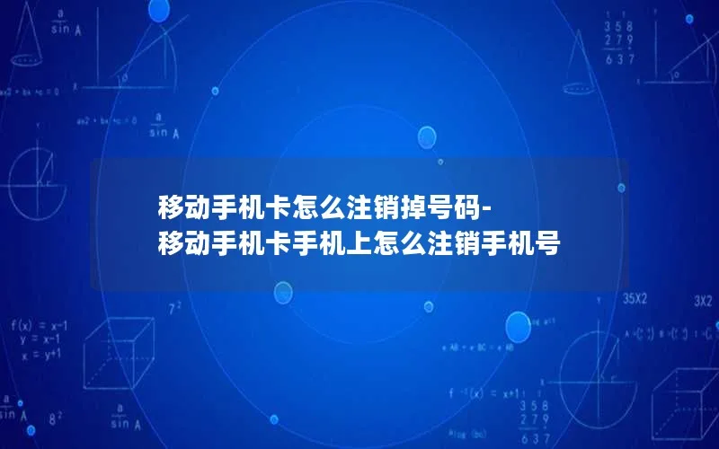 移动手机卡怎么注销掉号码-移动手机卡手机上怎么注销手机号