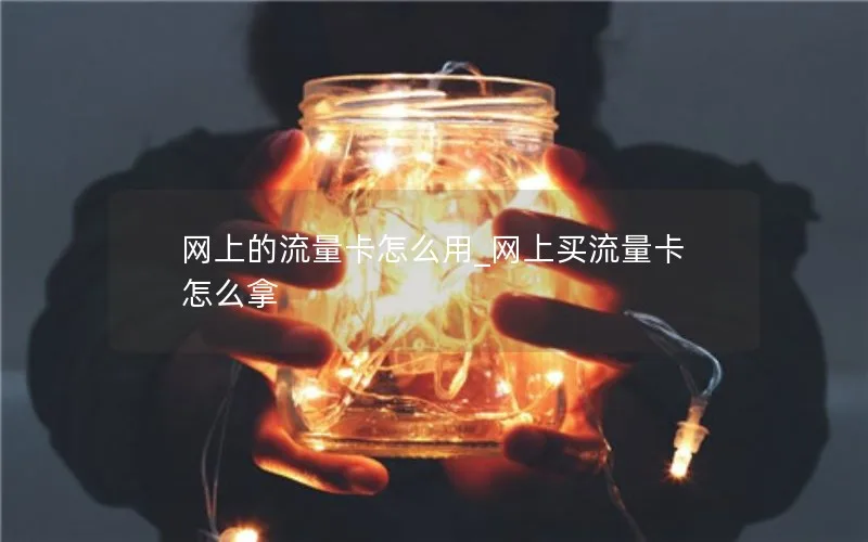 网上的流量卡怎么用_网上买流量卡怎么拿