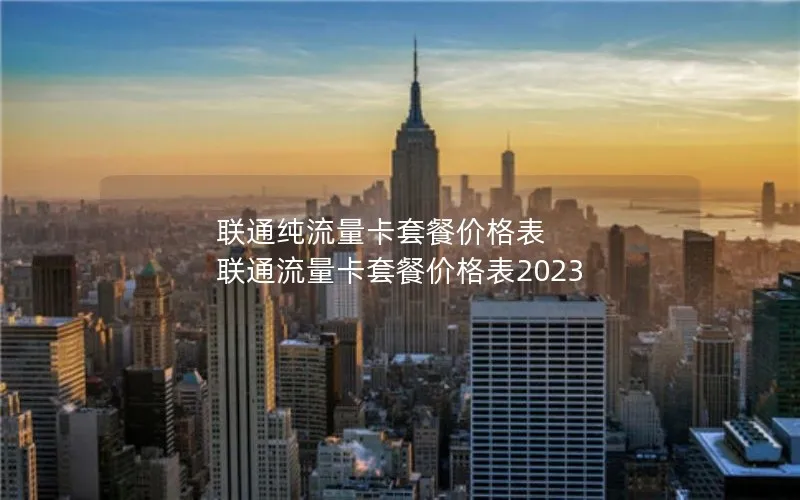 联通纯流量卡套餐价格表 联通流量卡套餐价格表2023