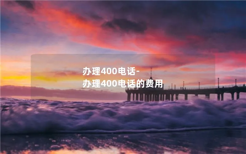 办理400电话-办理400电话的费用