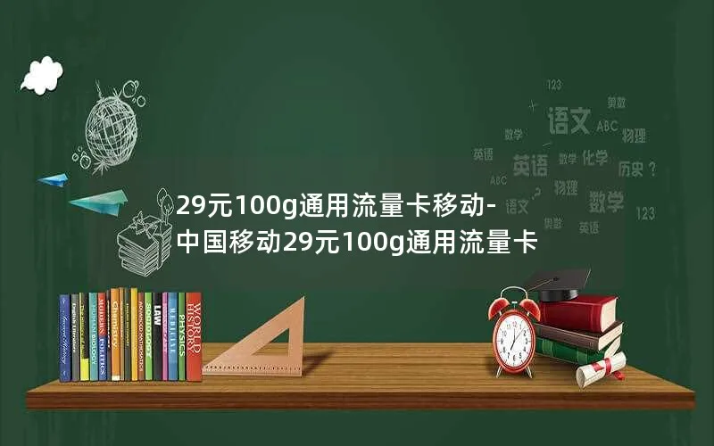 29元100g通用流量卡移动-中国移动29元100g通用流量卡