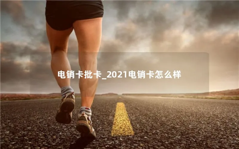 电销卡批卡_2021电销卡怎么样