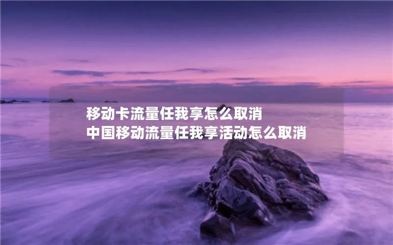 移动卡流量任我享怎么取消 中国移动流量任我享活动怎么取消