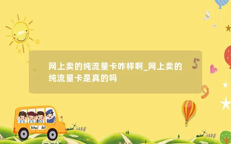 网上卖的纯流量卡咋样啊_网上卖的纯流量卡是真的吗