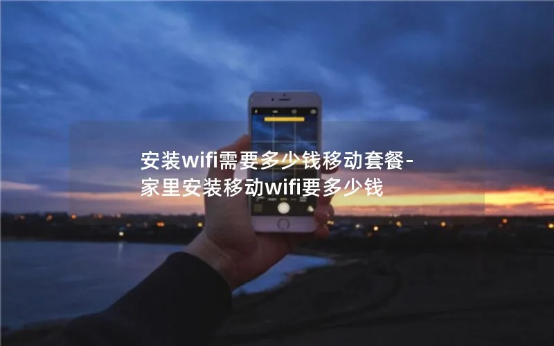 安装wifi需要多少钱移动套餐-家里安装移动wifi要多少钱