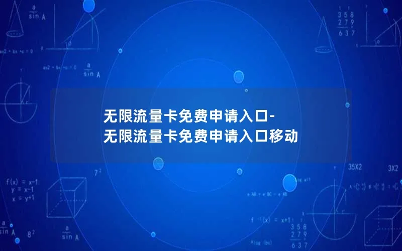 无限流量卡免费申请入口-无限流量卡免费申请入口移动