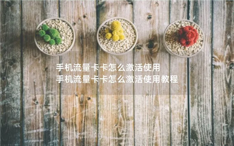 手机流量卡卡怎么激活使用 手机流量卡卡怎么激活使用教程