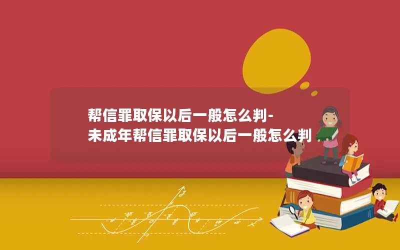 帮信罪取保以后一般怎么判-未成年帮信罪取保以后一般怎么判