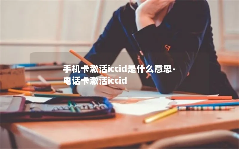 手机卡激活iccid是什么意思-电话卡激活iccid