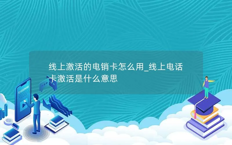 线上激活的电销卡怎么用_线上电话卡激活是什么意思