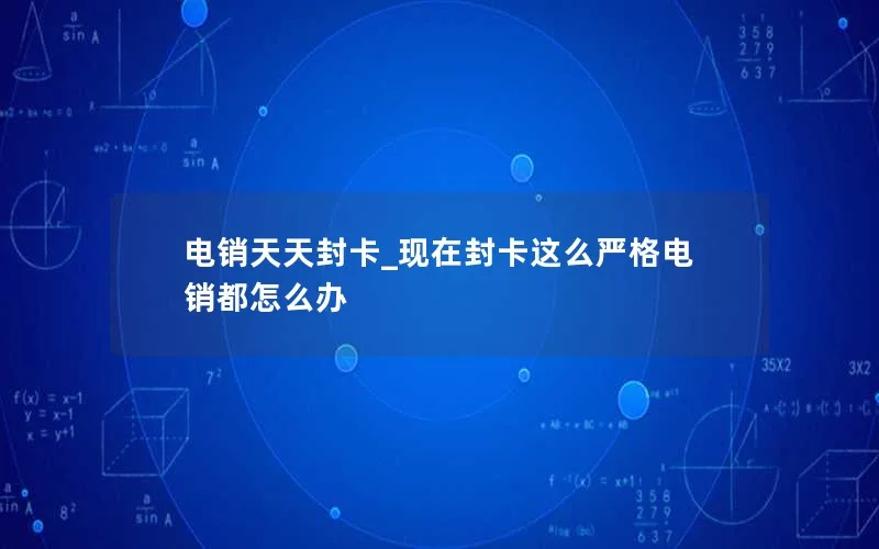 电销天天封卡_现在封卡这么严格电销都怎么办