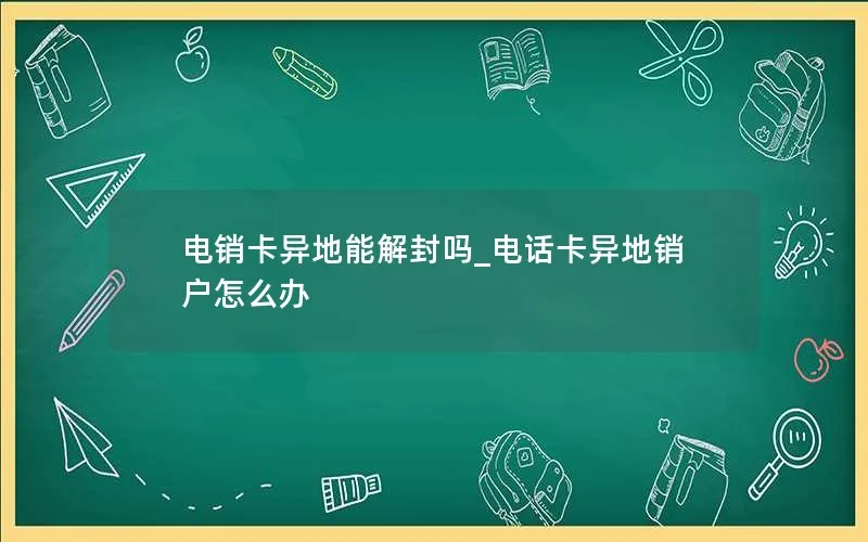 电销卡异地能解封吗_电话卡异地销户怎么办