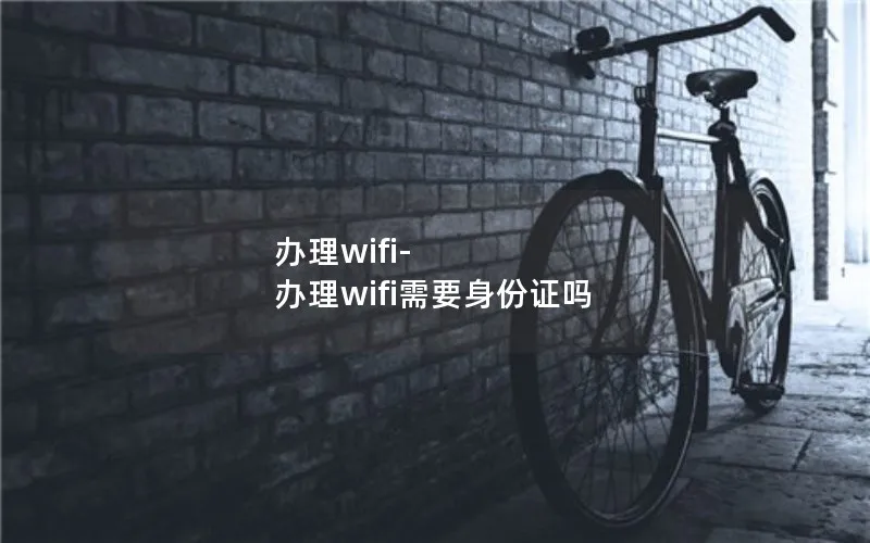 办理wifi-办理wifi需要身份证吗