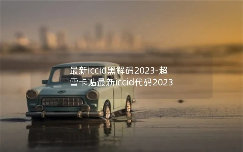 最新iccid黑解码2023-超雪卡贴最新iccid代码2023