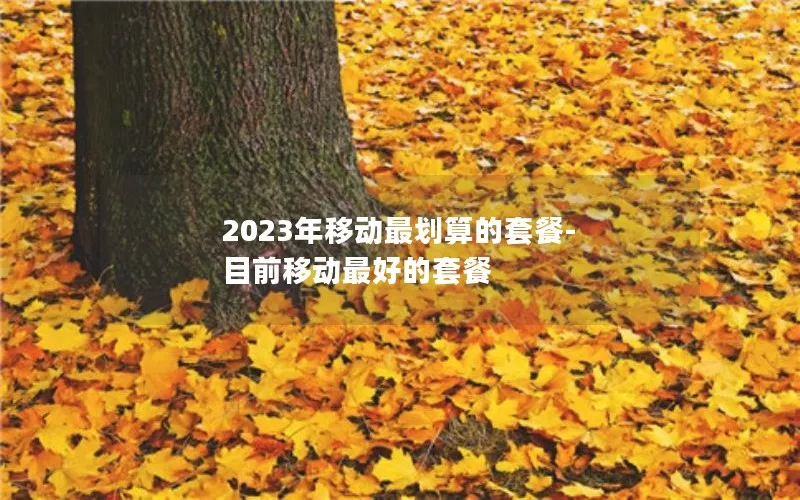 2023年移动最划算的套餐-目前移动最好的套餐