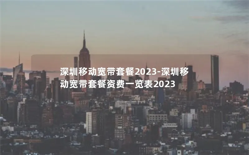 深圳移动宽带套餐2023-深圳移动宽带套餐资费一览表2023