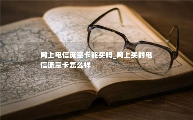 网上电信流量卡能买吗_网上买的电信流量卡怎么样